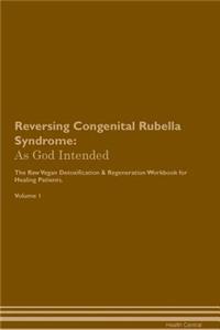 Reversing Congenital Rubella Syndrome: As God Intended the Raw Vegan Plant-Based Detoxification & Regeneration Workbook for Healing Patients. Volume 1