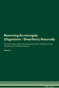 Reversing Acromegaly (Gigantism / Dwarfism) Naturally The Raw Vegan Plant-Based Detoxification & Regeneration Workbook for Healing Patients. Volume 2