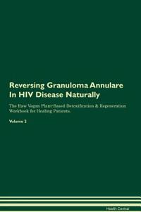 Reversing Granuloma Annulare In HIV Disease Naturally The Raw Vegan Plant-Based Detoxification & Regeneration Workbook for Healing Patients. Volume 2