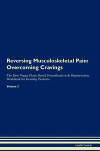Reversing Musculoskeletal Pain: Overcoming Cravings the Raw Vegan Plant-Based Detoxification & Regeneration Workbook for Healing Patients. Volume 3