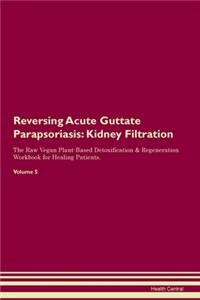 Reversing Acute Guttate Parapsoriasis: Kidney Filtration The Raw Vegan Plant-Based Detoxification & Regeneration Workbook for Healing Patients. Volume 5