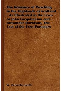 Romance of Poaching in the Highlands of Scotland - As Illustrated in the Lives of John Farquharson and Alexander Davidson, The Last of the Free-Foresters
