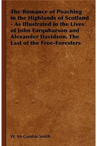 Romance of Poaching in the Highlands of Scotland - As Illustrated in the Lives of John Farquharson and Alexander Davidson, The Last of the Free-Foresters