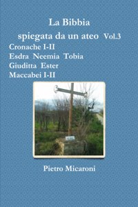 Bibbia spiegata da un ateo Vol.3 (Cronache I-II, Esdra, Neemia, Tobia, Giuditta, Ester, Maccabei I -II)