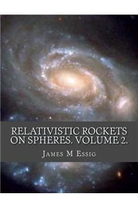Relativistic Rockets on Spheres. Volume 2.