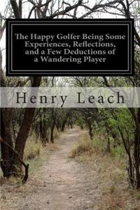 Happy Golfer Being Some Experiences, Reflections, and a Few Deductions of a Wandering Player