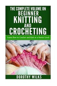 The Complete Volume on Beginner Knitting and Crocheting