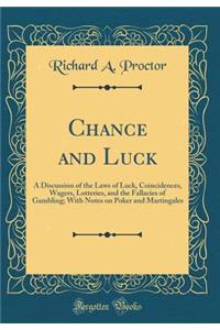 Chance and Luck: A Discussion of the Laws of Luck, Coincidences, Wagers, Lotteries, and the Fallacies of Gambling; With Notes on Poker and Martingales (Classic Reprint)