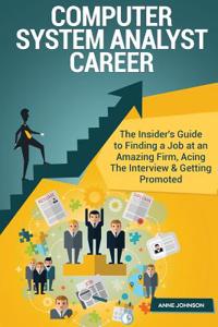 Computer System Analyst Career (Special Edition): The Insider's Guide to Finding a Job at an Amazing Firm, Acing the Interview & Getting Promoted