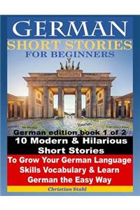 German Short Stories for Beginners 10 Modern & Hilarious Short Stories to Grow Your German Language Skills, Vocabulary & Learn German the Easy Way