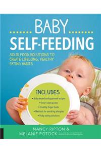 Baby Self-Feeding: Solutions for Introducing Purees and Solids to Create Lifelong, Healthy Eating Habits