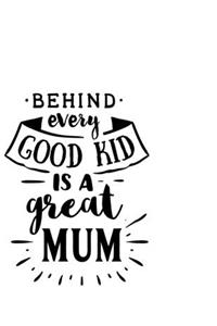 Behind Every Good Kid Is A Great Mum