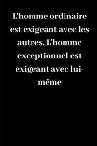 L'homme ordinaire est exigeant avec les autres. L'homme exceptionnel est exigeant avec lui-même