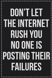 Don't Let the Internet Rush You No One Is Posting Their Failures