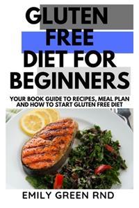 Gluten Free Diet for Beginners: Your book guide to recipes meal plan and how to start gluten free diet