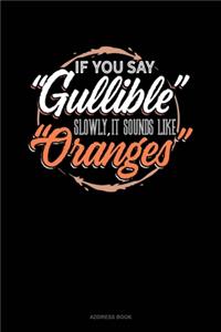 If You Say Gullible Slowly It Sounds Like Oranges
