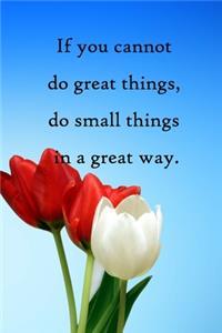 If you cannot do great things, do small things in a great way