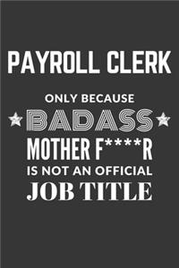 Payroll Clerk Only Because Badass Mother F****R Is Not An Official Job Title Notebook