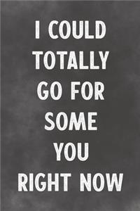 I Could Totally Go For Some You Right Now