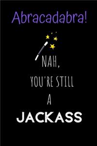 Abracadabra! Nah, you're still a Jackass