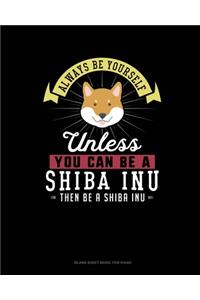 Always Be Yourself Unless You Can Be A Shiba Inu Then Be A Shiba Inu