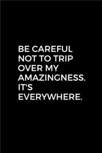 Be careful not to trip over my amazingness. It's everywhere.