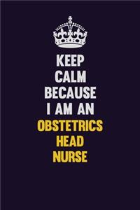 Keep calm Because I Am An Obstetrics head nurse