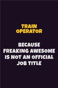 Train Operator, Because Freaking Awesome Is Not An Official Job Title