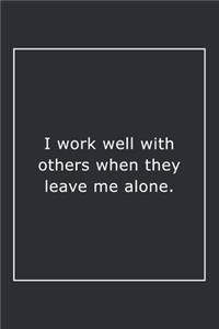 I work well with others when they leave me alone.