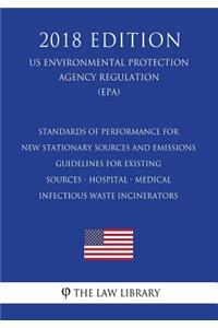 Standards of Performance for New Stationary Sources and Emissions Guidelines for Existing Sources - Hospital - Medical - Infectious Waste Incinerators (US Environmental Protection Agency Regulation) (EPA) (2018 Edition)