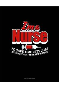 I'm a Nurse to Save Time Let's Just Assume That I'm Never Wrong