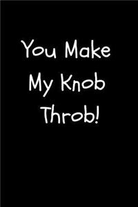 You Make My Knob Throb!