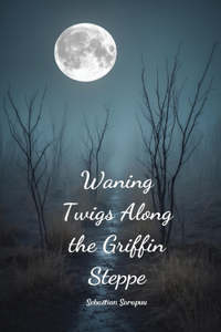 Waning Twigs Along the Griffin Steppe