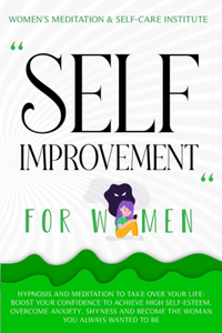 Self Improvement for Women: Hypnosis and Meditation to Take over Your Life: Boost Your Confidence to Achieve High Self-Esteem, Overcome Anxiety, Shyness and Become the Woman Yo