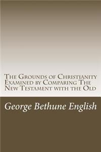 Grounds of Christianity Examined by Comparing The New Testament with the Old