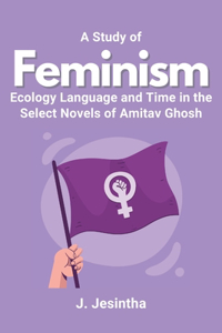 Study of Feminism Ecology Language and Time in the Select Novels of Amitav Ghosh