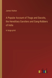 Popular Account of Thugs and Dacoits, the Hereditary Garotters and Gang-Robbers of India