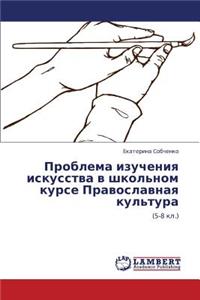 Problema Izucheniya Iskusstva V Shkol'nom Kurse Pravoslavnaya Kul'tura