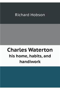 Charles Waterton His Home, Habits, and Handiwork