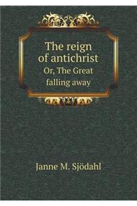 The Reign of Antichrist Or, the Great Falling Away