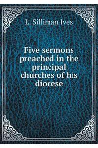 Five Sermons Preached in the Principal Churches of His Diocese