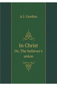 In Christ Or, the Believer's Union