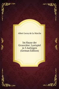 Im Hause der Grossvater: Lustspiel in 3 Aufzugen (German Edition)