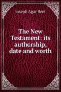 New Testament: its authorship, date and worth
