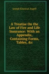 Treatise On the Law of Fire and Life Insurance: With an Appendix, Containing Forms, Tables, &c