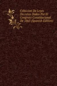 Coleccion De Leyes Decretos Dados Por El Congreso Constitucional De 1863 (Spanish Edition)