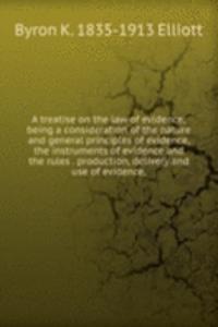 treatise on the law of evidence; being a consideration of the nature and general principles of evidence, the instruments of evidence and the rules . production, delivery and use of evidence,