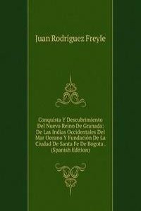 Conquista Y Descubrimiento Del Nuevo Reino De Granada: De Las Indias Occidentales Del Mar Oceano Y Fundacion De La Ciudad De Santa Fe De Bogota . (Spanish Edition)
