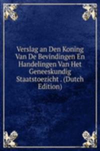 Verslag an Den Koning Van De Bevindingen En Handelingen Van Het Geneeskundig Staatstoezicht . (Dutch Edition)