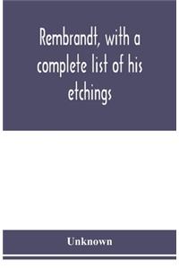 Rembrandt, with a complete list of his etchings